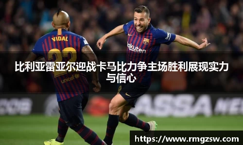 比利亚雷亚尔迎战卡马比力争主场胜利展现实力与信心