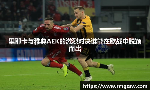 里耶卡与雅典AEK的激烈对决谁能在欧战中脱颖而出
