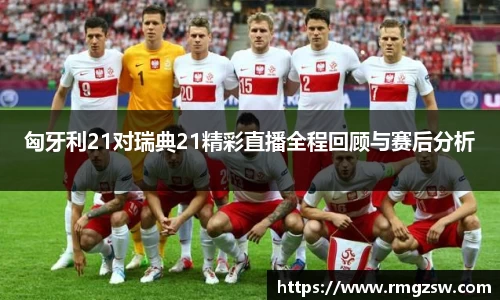 匈牙利21对瑞典21精彩直播全程回顾与赛后分析