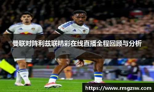 曼联对阵利兹联精彩在线直播全程回顾与分析
